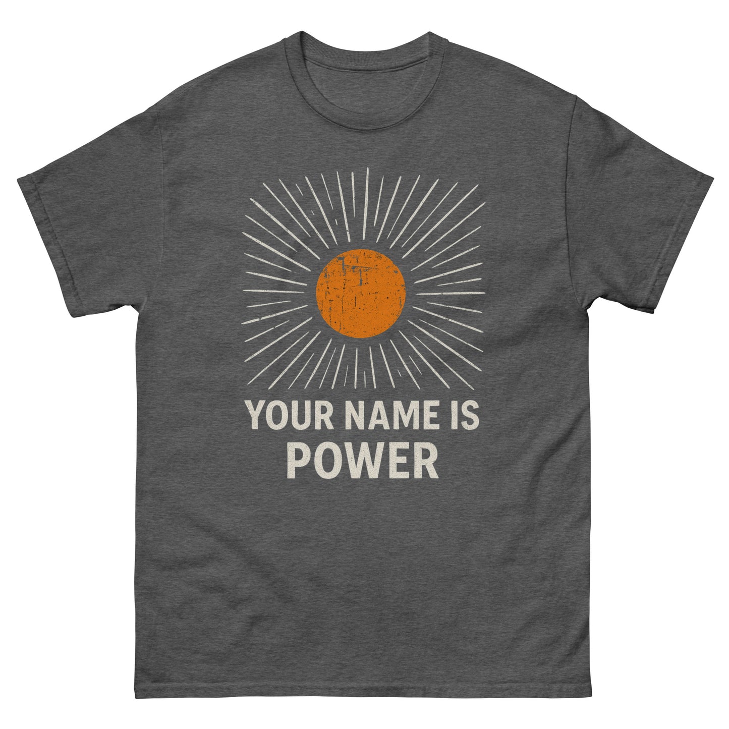 Dark Heather, Front T-shirt with a distressed orange sun graphic radiating white rays, above bold text that reads: "YOUR NAME IS POWER."