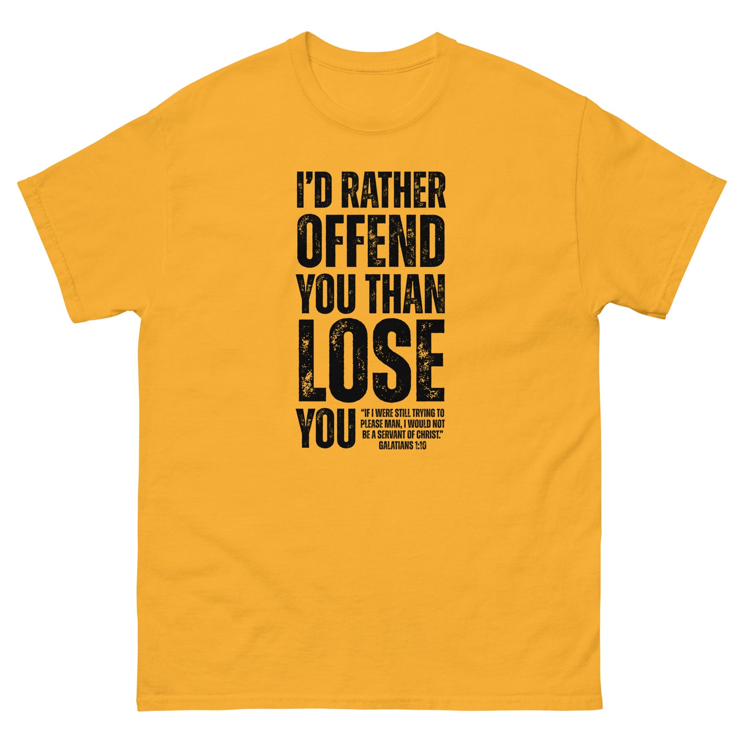 Front, Gold t-shirt with bold black text reading “I’D RATHER OFFEND YOU THAN LOSE YOU” and a smaller quote from Galatians 1:10 below the main message.