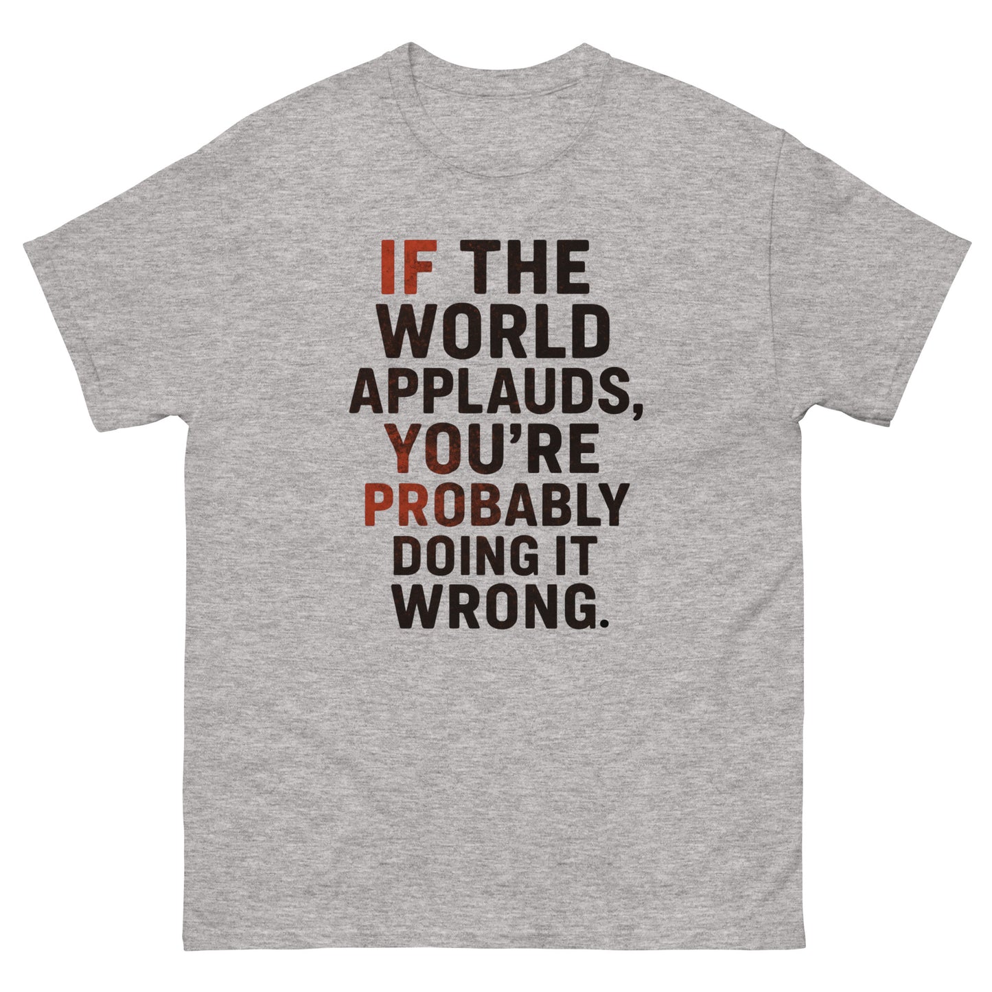 t-shirt with bold distressed text that reads, "If the world applauds, you’re probably doing it wrong," in black and red lettering. Gray, Front