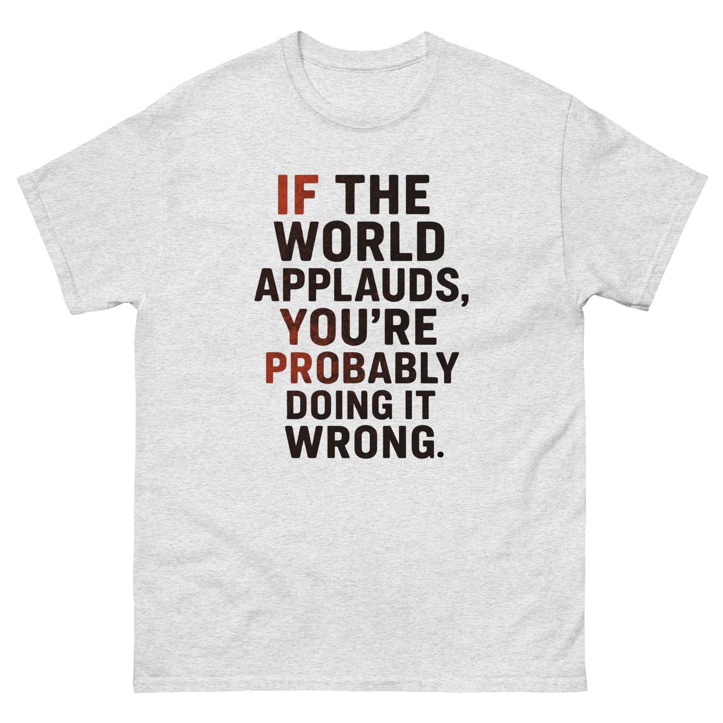 t-shirt with bold distressed text that reads, "If the world applauds, you’re probably doing it wrong," in black and red lettering. Ash Color, Front