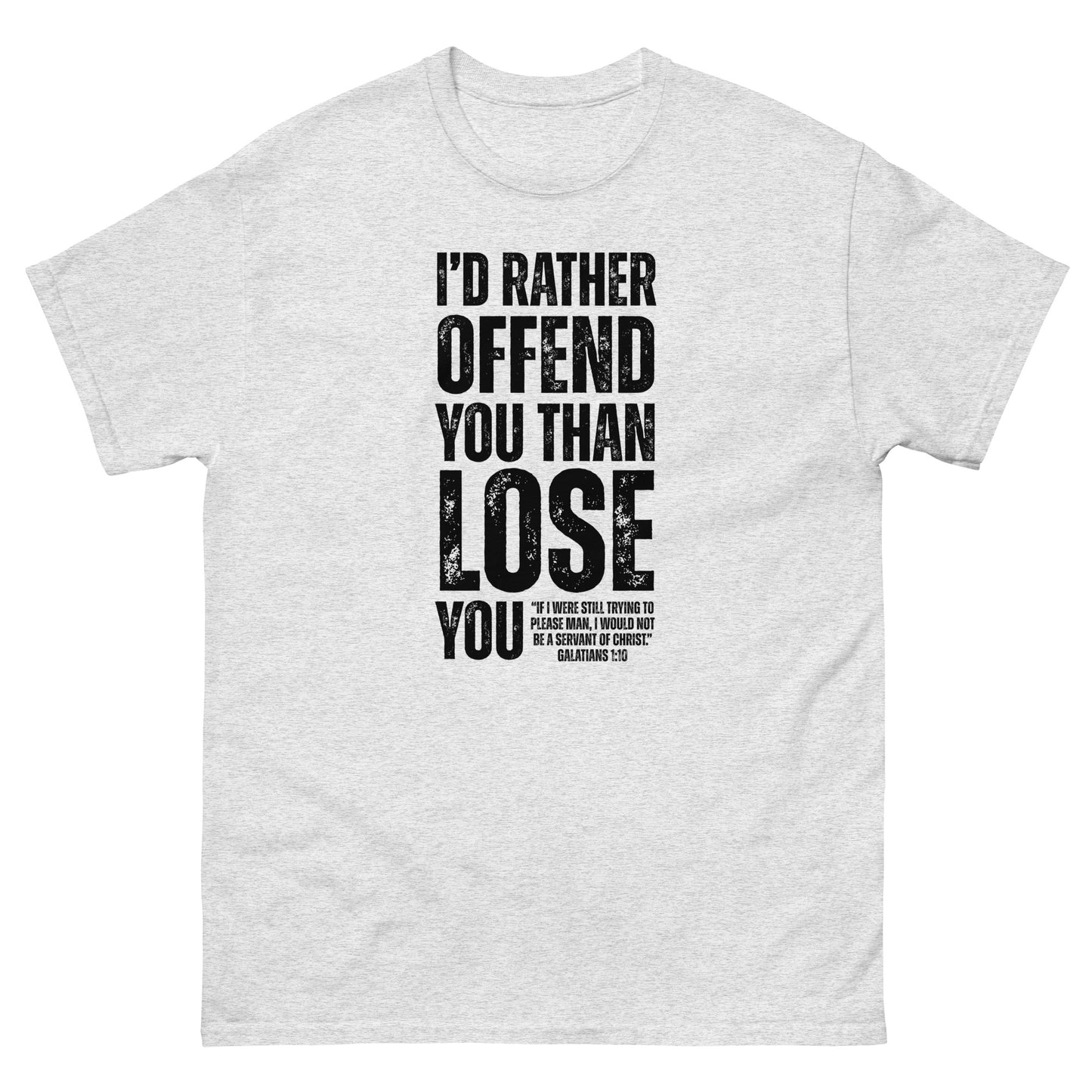 Front, Ash colored  t-shirt with bold black text reading “I’D RATHER OFFEND YOU THAN LOSE YOU” and a smaller quote from Galatians 1:10 below the main message.