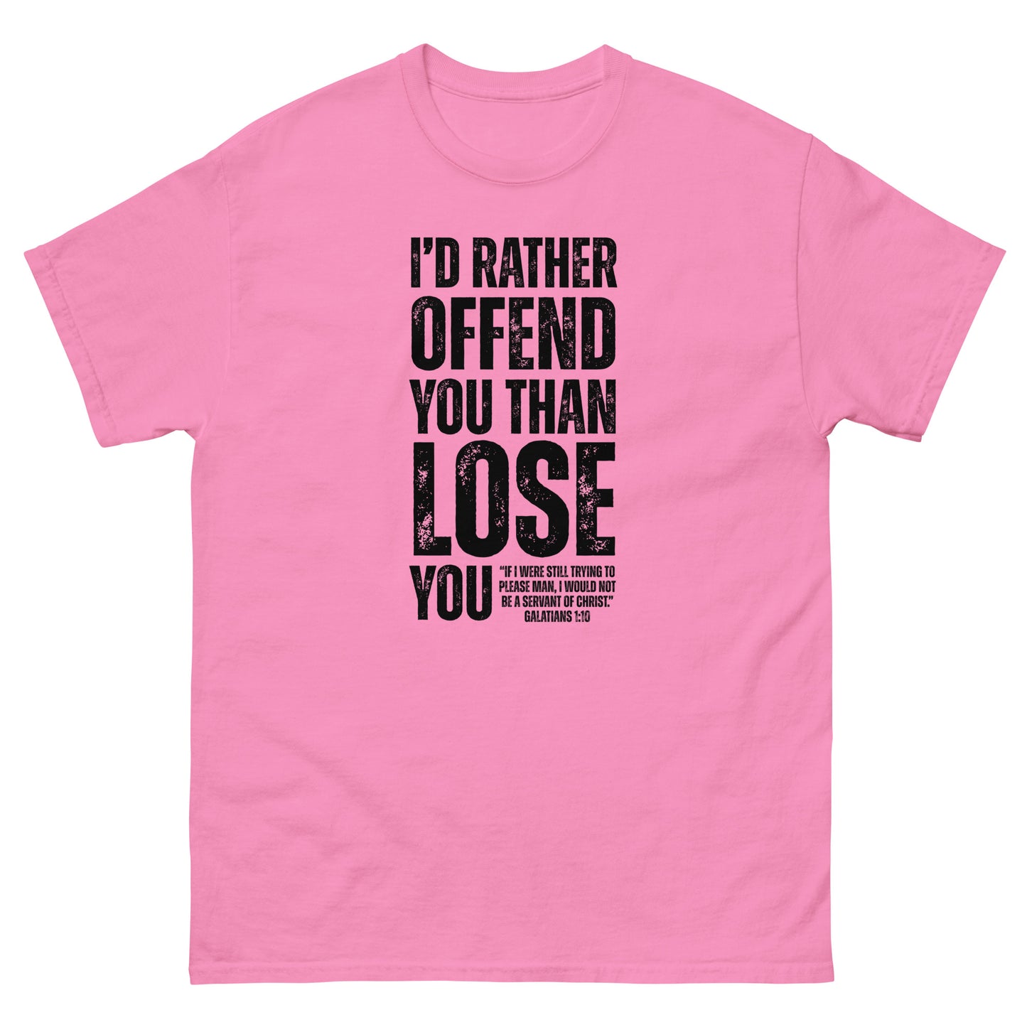 Front, Pink  t-shirt with bold black text reading “I’D RATHER OFFEND YOU THAN LOSE YOU” and a smaller quote from Galatians 1:10 below the main message.