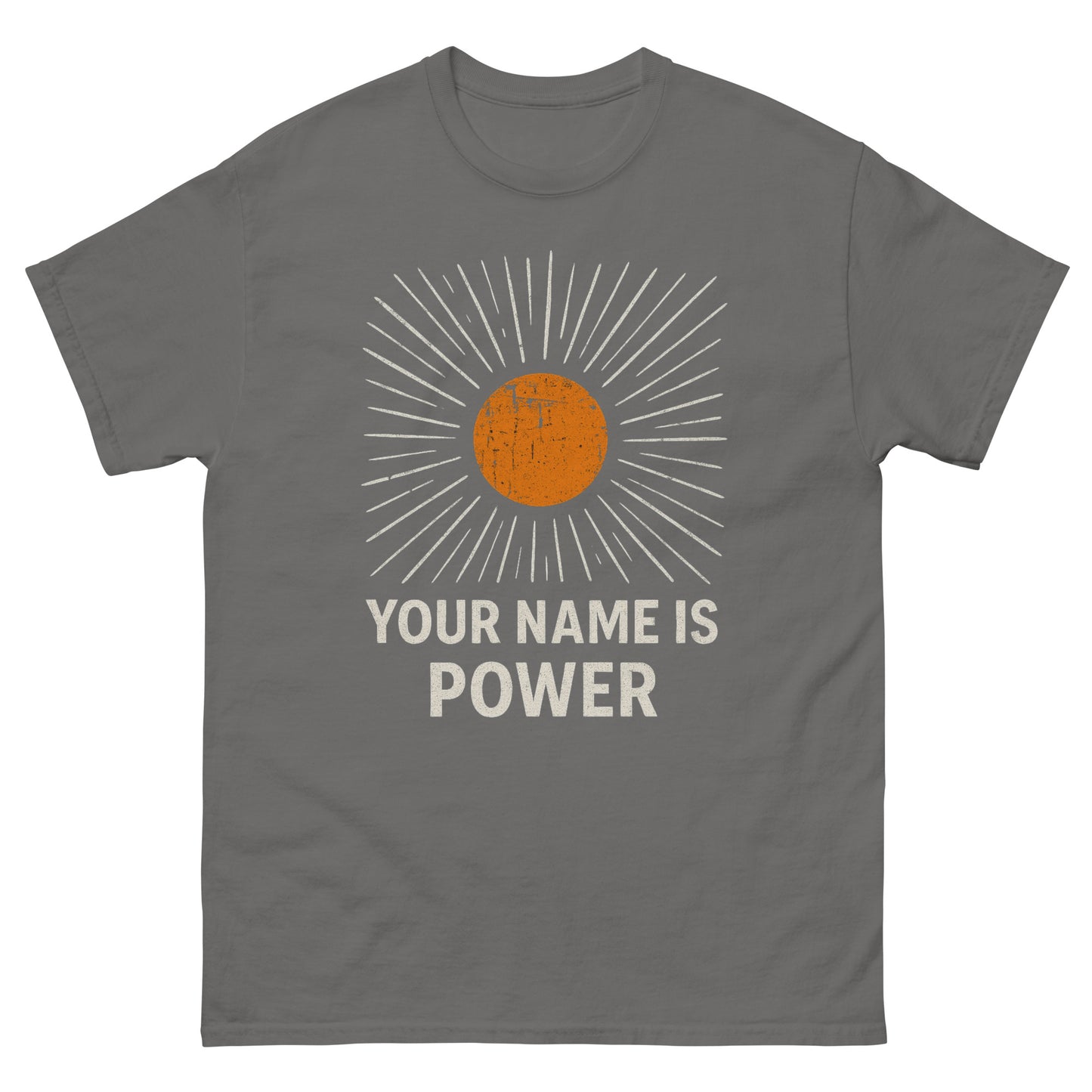 T-shirt with a distressed orange sun graphic radiating white rays, above bold text that reads: "YOUR NAME IS POWER." Front, Charcoal