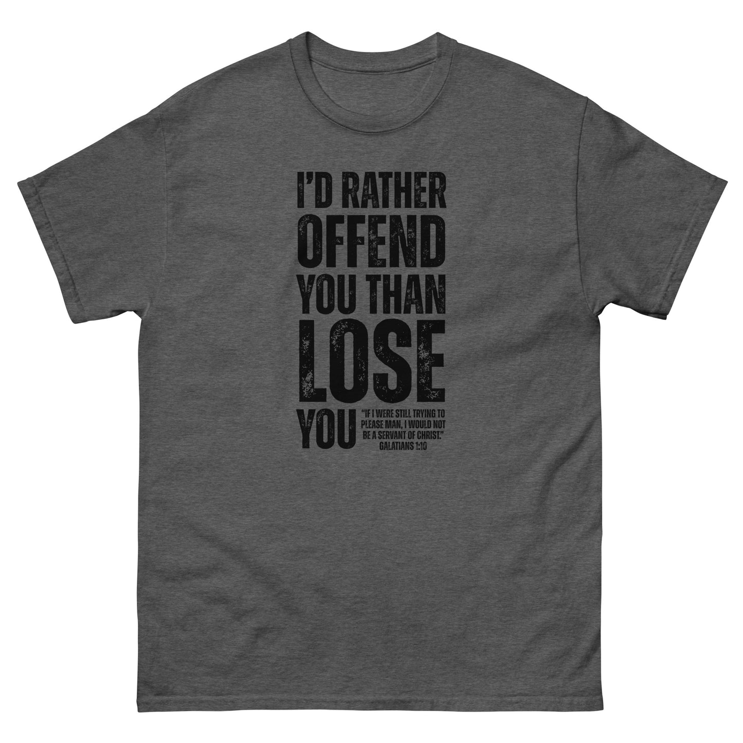 Front, Dark Heather t-shirt with bold black text reading “I’D RATHER OFFEND YOU THAN LOSE YOU” and a smaller quote from Galatians 1:10 below the main message.