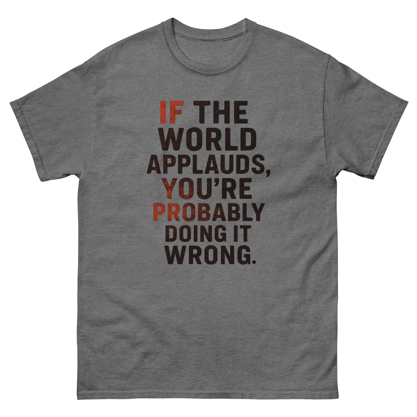 t-shirt with bold distressed text that reads, "If the world applauds, you’re probably doing it wrong," in black and red lettering. Graphite Heather, Front
