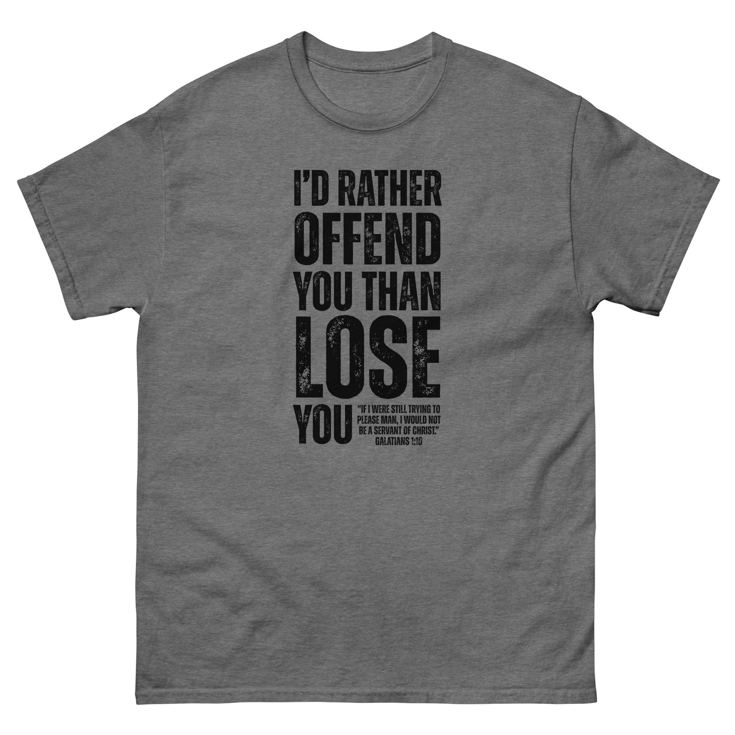 Front, Graphite Heather  t-shirt with bold black text reading “I’D RATHER OFFEND YOU THAN LOSE YOU” and a smaller quote from Galatians 1:10 below the main message.