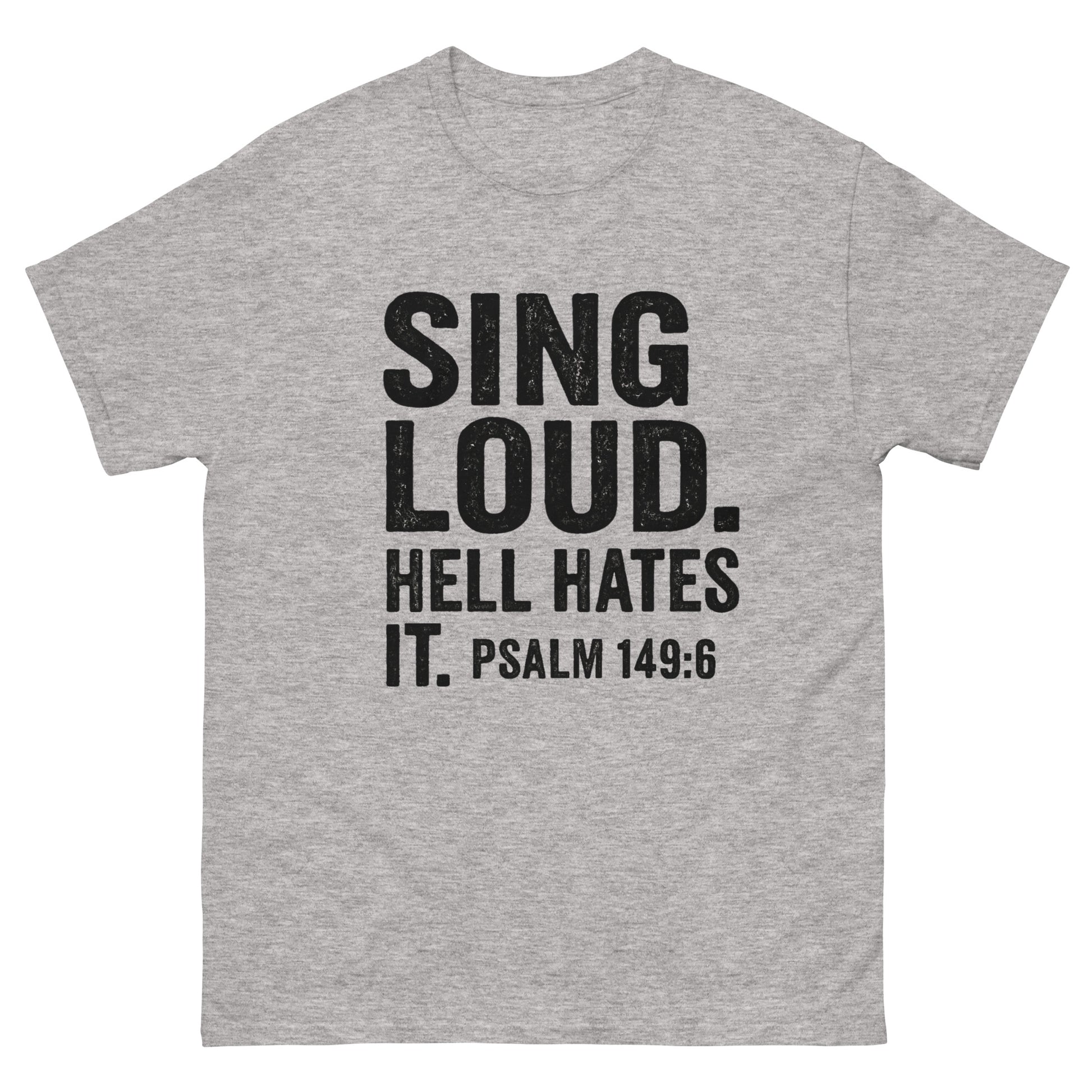 Front, Gray t-shirt with bold black text that reads "SING LOUD. HELL HATES IT. PSALM 149:6" — a faith-based statement shirt about worship as spiritual warfare.