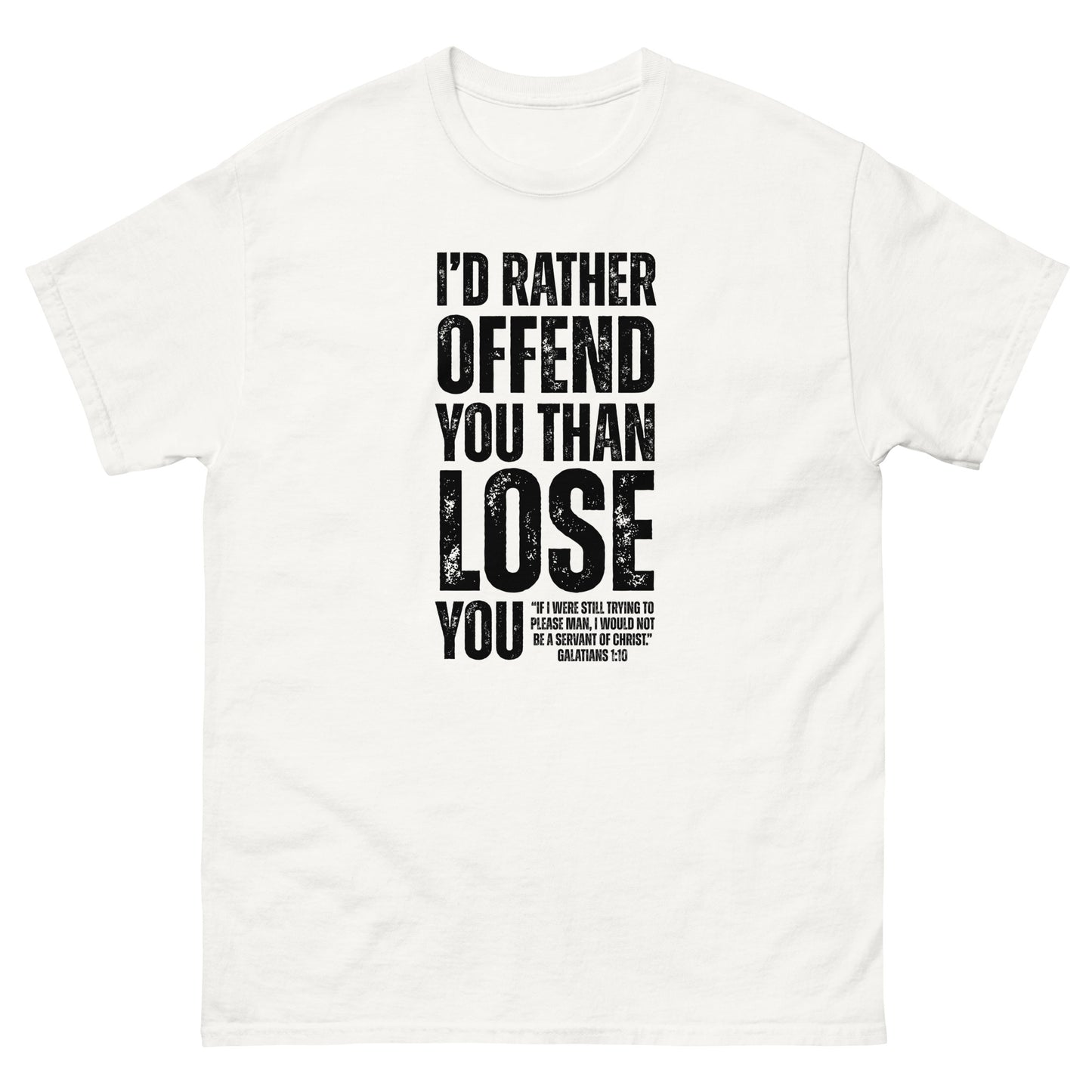 Front, White  t-shirt with bold black text reading “I’D RATHER OFFEND YOU THAN LOSE YOU” and a smaller quote from Galatians 1:10 below the main message.